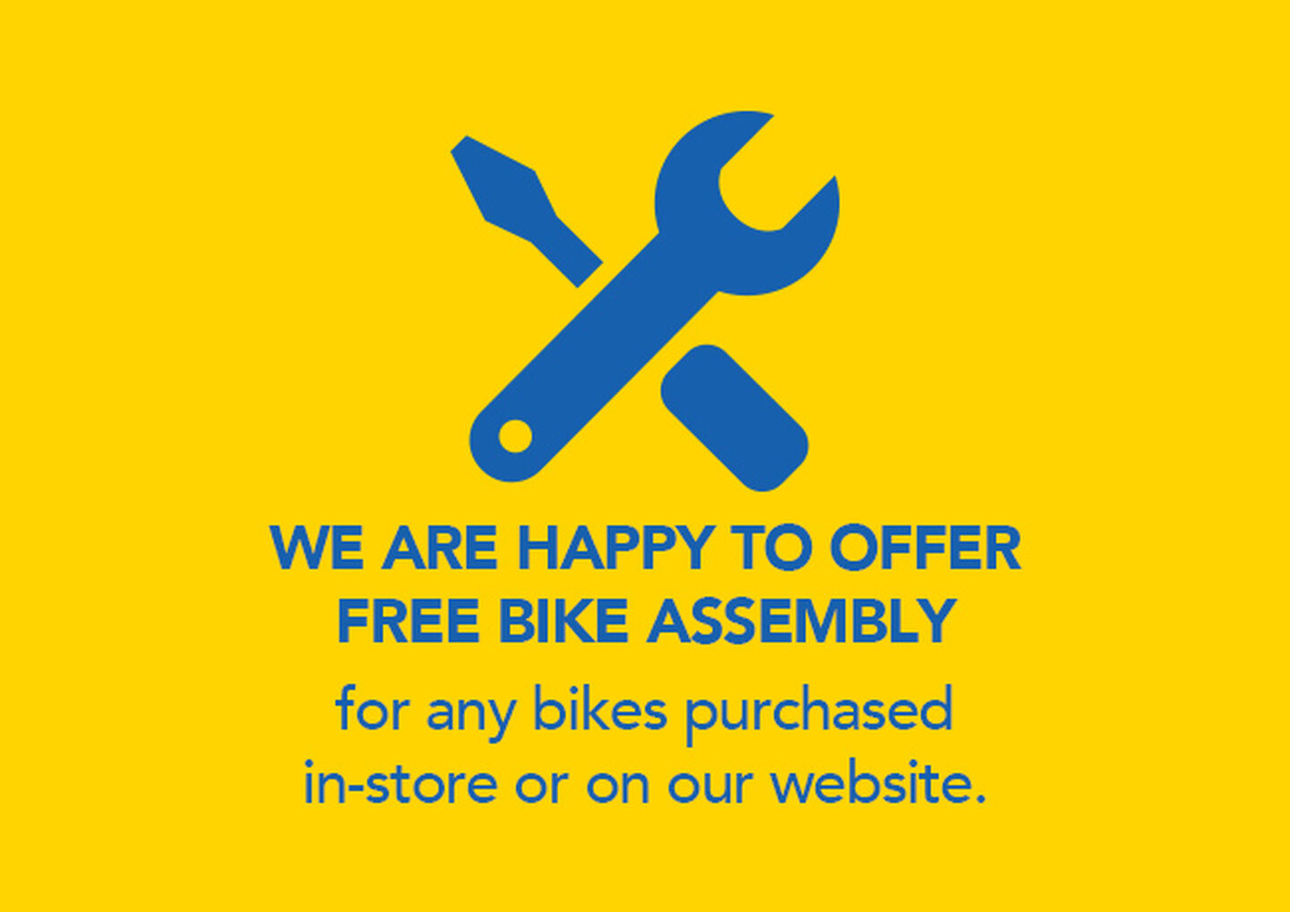 WE ARE HAPPY TO OFFER FREE BIKE ASSEMBLY for any bikes purchased in-store or on our website.