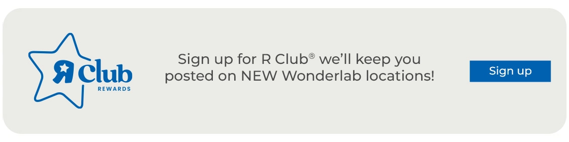 Sign up for R Club® – we’ll keep you posted on NEW Wonderlab locations!